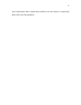 10 
nosso conhecimento sobre a relação destas mulheres com esses tumores e a repercussão destes sobre a sua vida reprodutiva.  