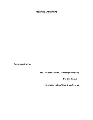 2 
FOLHA DE APROVAÇÃO 
Banca examinadora: 
Dra. Josildeth Gomes Consorte (orientadora) 
Dra Elza Berquó 
Dra. Maria Helena Villas Boas Concone  