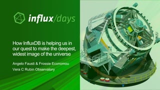 Angelo Fausti & Frossie Economou
Vera C Rubin Observatory
How InfluxDB is helping us in
our quest to make the deepest,
widest image of the universe
 
