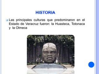    Las principales culturas que predominaron en el
    Estado de Veracruz fueron: la Huasteca, Totonaca
    y la Olmeca
 