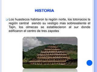    Los huastecos habitaron la región norte, los totonacos la
    región central siendo su vestigio mas sobresaliente el
    Tajin, los olmecas se establecieron al sur donde
    edificaron el centro de tres zapotes
 