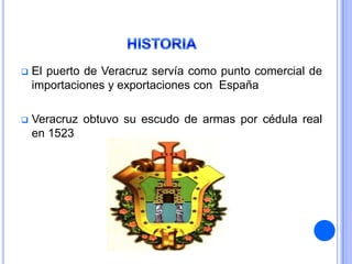    El puerto de Veracruz servía como punto comercial de
    importaciones y exportaciones con España

   Veracruz obtuvo su escudo de armas por cédula real
    en 1523
 
