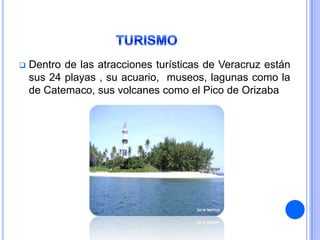    Dentro de las atracciones turísticas de Veracruz están
    sus 24 playas , su acuario, museos, lagunas como la
    de Catemaco, sus volcanes como el Pico de Orizaba
 