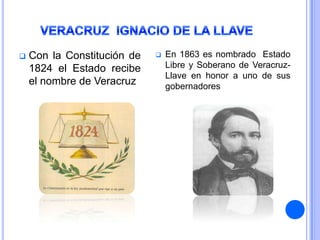    Con la Constitución de      En 1863 es nombrado Estado
    1824 el Estado recibe        Libre y Soberano de Veracruz-
                                 Llave en honor a uno de sus
    el nombre de Veracruz        gobernadores
 