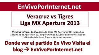 Veracruz vs Tigres En Vivo Jornada 8 Liga MX Apertura 2013 juegan hoy
Sábado 31 de Agosto del 2013 a partir de las 17:00hrs Centro de México en
el Estadio Luis Pirata Fuente. Veracruz, Veracruz.
 