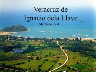 Veracruz de
Ignacio dela Llave
     Mi estado ideal…
 
