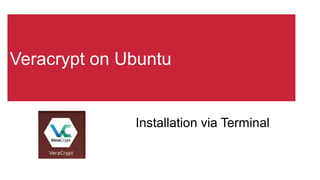Veracrypt on Ubuntu
Installation via Terminal
 