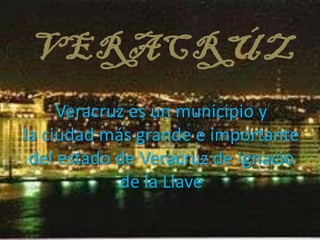 VERACRÚZ
     Veracruz es un municipio y
la ciudad más grande e importante
 del estado de Veracruz de Ignacio
            de la Llave
 