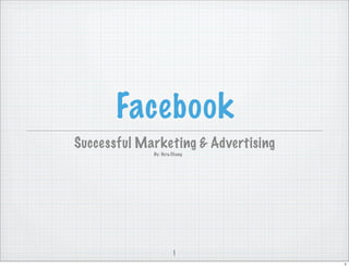 Facebook
Successful Marketing & Advertising
             By: Vera Chung




                      1
                                     1
 