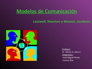 Modelos de Comunicación Lasswell, Shannon y Weaver, Jacobson ,[object Object],[object Object],[object Object],[object Object],[object Object]