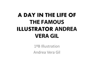 A DAY IN THE LIFE OF
THE FAMOUS
ILLUSTRATOR ANDREA
VERA GIL
1ºB Illustration
Andrea Vera Gil
 