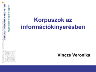 NyelvtechnológiaiCsoport
Korpuszok az
információkinyerésben
Vincze Veronika
 
