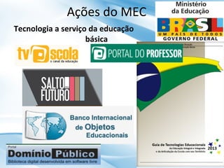 Ações do MEC
Tecnologia a serviço da educação
básica

 