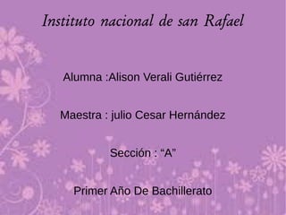 Instituto nacional de san Rafael
Alumna :Alison Verali Gutiérrez
Maestra : julio Cesar Hernández
Sección : “A”
Primer Año De Bachillerato
 