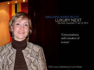 VERA LOPES INVITES YOU TO
LUXURY NEXT
CEO Luxury Marketing Council Brazil
São Paulo, November 11 and 12, 2014.
'Conversations
with Leaders of
Luxury'
 