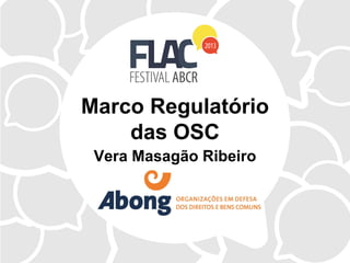 Marco Regulatório
das OSC
Vera Masagão Ribeiro
 
