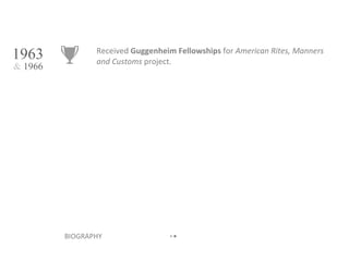 Received  Guggenheim Fellowships  for  American Rites, Manners and Customs  project. BIOGRAPHY • • 1963 &  1966 