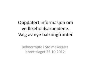 Oppdatert informasjon om
 vedlikeholdsarbeidene.
Valg av nye balkongfronter

 Beboermøte i Stolmakergata
   borettslaget 23.10.2012
 