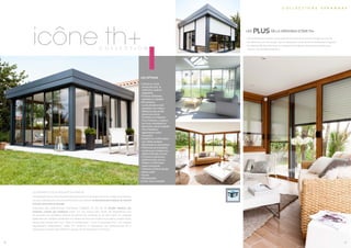 9 10
LA VÉRANDA LA PLUS ISOLANTE DU MARCHÉ
Nouvelle génération de la véranda Icône extension à toiture plate, Icône TH+ intègre les matériaux
les plus sophistiqués et les plus performants pour devenir la véranda la plus isolante du marché
et la plus économe en énergie.
Proposant des performances thermiques inégalées du fait de sa double isolation par
l’intérieur comme par l’extérieur, Icône TH+ est conçue pour limiter les déperditions tout
en assurant une ventilation efficace qui permet de conserver un air sain. Icône TH+ propose
également de multiples possibilités en matière de structure murale (murs pleins, vitrages seuls,
vitrage avec brises soleil etc.). Dans la configuration « murs à ossatures bois », les vitrages
disparaissent intégralement. Icône TH+ s’impose et s’apparente aux performances de la
construction traditionnelle, offrant un espace de vie chaleureux et intimiste.
c o l l e c t i o n s v é r a n d a s
Les plus de la véranda icône th+
• Se révèle être la véranda la plus isolante et la plus économe en énergie du marché
• Se démarque par son design ultra contemporain et par sa forme résolument angulaire
• Est disponible avec des murs en ossature bois intégrant de la laine minérale pour
devenir une véritable extension
9 10
c o l l e c t i o n
icône th+
Les options
• Coloris au choix
(nuanciers RAL et
solutions couleurs
adaptées).
• Finitions brillantes,
satinées ou sablées.
• Bicoloration.
La bicoloration rend
possible une couleur
différente des profils
aluminium entre
l’intérieur et l’extérieur.
Pour l’intérieur, couleurs
au choix, standards ou
décoration personnalisée.
Pour l’extérieur,
agrémentez selon
vos goûts.
• Isolation et confort grâce
aux volets roulants
électriques en aluminium.
• Performance d’isolation
extrême par isolation du
plafond double couche.
• 2 finitions intérieures :
plafond tendu mat ou
brillant ou BA13 avec
spots incorporés.
• Traverses d’allure design
• Brises soleil
• Stores
• Moustiquaire
Autres, nous consulter.
 