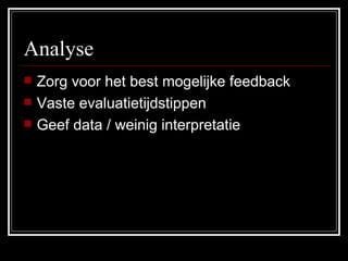 Analyse Zorg voor het best mogelijke feedback Vaste evaluatietijdstippen Geef data / weinig interpretatie 