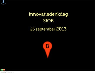 B

innovatiedenkdag
SIOB
26 september 2013

B

donderdag 7 november 13

 