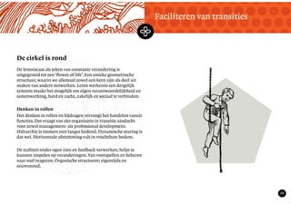 TekstMastering the Mystery
20
De cirkel is rond
Faciliteren van transities
De lemniscaat als teken van constante verandering is
uitgegroeid tot een ‘flower of life’. Een unieke geometrische
structuur, waarin we allemaal zowel een kern zijn als deel uit
maken van andere netwerken. Leren werkenin een dergelijk
systeem maakt het mogelijk om eigen verantwoordelijkheid en
samenwerking, hard en zacht, zakelijk en sociaal te verbinden.
Denken in rollen
Het denken in rollen en bijdragen vervangt het handelen vanuit
functies. Dat vraagt van eke organisatie in transitie aandacht
voor zowel management- als professional development.
Hiërarchie is immers niet langer leidend. Dynamische sturing is
dat wel. Horizontale afstemming valt in vruchtbare bodem.
De realiteit onder ogen zien en feedback verwerken, helpt te
kunnen inspelen op veranderingen. Van voorspellen en beheren
naar snel reageren. Organische structuren; eigentijds en
eeuwenoud.
 