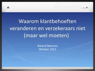 Waarom klantbehoeften veranderen en verzekeraars niet (maar wel moeten) Roland Beerens Oktober 2011 