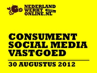 CONSUMENT
SOCIAL MEDIA
VASTGOED
30 AUGUSTUS 2012
 