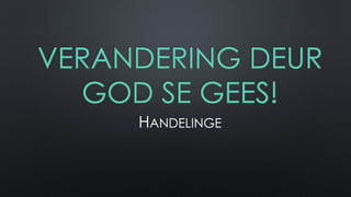 VERANDERING DEUR 
GOD SE GEES! 
HANDELINGE 
 