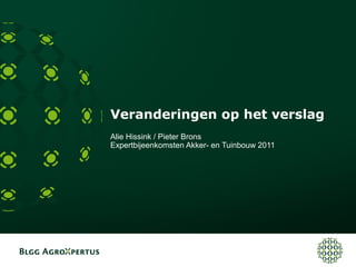 Veranderingen op het verslag
Alie Hissink / Pieter Brons
Expertbijeenkomsten Akker- en Tuinbouw 2011
 