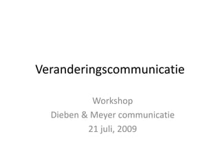 Veranderingscommunicatie

           Workshop
  Dieben & Meyer communicatie
          21 juli, 2009
 