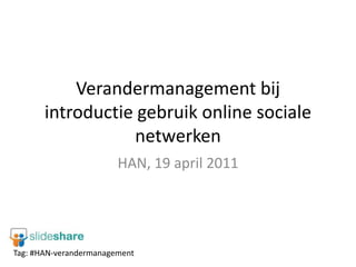 Verandermanagement bij introductie gebruik online sociale netwerken HAN, 19 april 2011 Tag: #HAN-verandermanagement 