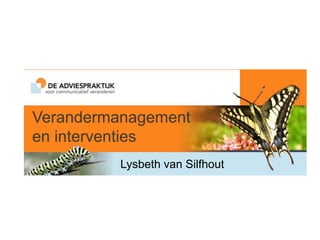 Verandermanagement
en interventies
Lysbeth van Silfhout
 
