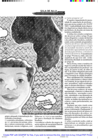 REVISTA DO PROFESSOR, jul./set. 2003
27
(75):Porto Alegre, 19 25-30,
gógico adequado à internalização dos
conteúdos conceituais;
c) conteúdos atitudinais, referentes
ao ser, em termos de normas, atitu-
des e valores existenciais, estéticos,
intelectuais, morais e religiosos, com
ênfase no ser negro e sua contribui-
ção para a formação da cidadania
brasileira;
• reconhecer o direito dos negros de
seremsujeitos de sua própria história
e da história da comunidade.
â Como preparar-se?
Éurgenteeinquestionávelaneces-
sidade de capacitação do professor ,
para que possa cumprir a lei 10.639/
2003. A aplicabilidade deste disposi-
tivo legalestá na relação direta coma
proficiência do docente em tratar da
temática estabelecida .
A ênfase dos estudos a empreen-
der deverá ser sobre o artigo 26 que
torna obrigatório o ensino da história
e da cultura afro-brasileira, estabele-
cendo como conteúdo programático
História da África e dos Africanos,
a cultura negra brasileira e o negro
na sociedade nacional a serem de-
senvolvidos especialmente nas áreas
de Educação Artística, Literatura e
História Brasileiras. O atendimento
ao artigo 79torna-se, então, uma con-
seqüência do que tiver sido verda-
deiramente abordado no atendimento
ao artigo 26.
Dessa forma, tratar a temática do
negro nocurrículoescolarnãomaises-
tará na dependência do professor ser
negro, de querer ou não, de saber ou
não.Édecaráterobrigatório paratodo
o magistério etem função estratégica
para aformaçãodo cidadão brasileiro.
Paraoatendimentoàlei,éfundamen-
talqueconhecimentose saberesrelati-
vosàmatéria,dequealgunsdenósso-
mos possuidores, sejam socializados
entre os demaiseducadores e amplia-
dos paratodaacomunidadeescolar.
Não há como conhecer, de modo
sistematizado,ahistóriaeaculturados
afro-brasileiros, semmudar o currí-
culo, entendendo-o nas dimensões de
currículo oculto e currículo explícito,
vividos no âmbito das instituições es-
colares e, muito particularmente, nas
salas de aula.
Qualquer que seja o modo como
o professor venha a preparar-se, o
acesso à informação é fundamental. E
isso se processa através de leitura crí-
tica e de discussão e de coleta e or-
ganização deinformaçõespertinentes.
As leituras podemser feitas em duas
direções:
a) sobre o currículo oculto, onde se
materializam as atitudes precon-
ceituosas e os procedimentos que
discriminam;
história
olonial?
a!
Valorização
da
cultura
afro-brasi-
leira?
Já
é
tem
po!
Sem título-1 21/09/2005, 15:4227
Create PDF with GO2PDF for free, if you wish to remove this line, click here to buy Virtual PDF Printer
 