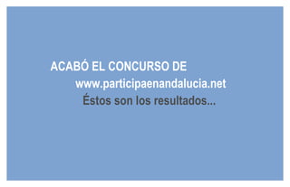 ACABÓ EL CONCURSO DE
   www.participaenandalucia.net
    Éstos son los resultados...
 