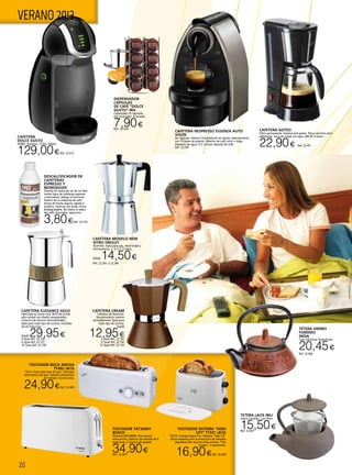 20
VERANO 2013
CAFETERA NESPRESSO ESSENZA AUTO
VISON
De cápsulas. Sistema ThermoblocK de rápido calentamiento,
con 19 bares de presión. Selector de café corto o largo.
Depósito de agua (1L). Incluye cápsulas de café.
Ref. 22.559
TETERA HIERRO
FUNDIDO
INDIA
Caja individual litografiada.
20,45€
Ref. 22.606
CAFETERA MODELO NEW
VITRO OROLEY
Aluminio. Apta para gas, electricidad y
vitrocerámica. 3, 6, 9 y 12 tazas.
Desde 14,50€
Ref. 22.343 a 22.346
Tetera laos Ibili
Hierro fundido , con filtro
15,50€Ref. 22.607
CAFETERA ELEGANCE GOLD
Fabricada en acero inox 18/10 de la más
alta calidad con diseño vanguardista.
Cinturón de silicona intercambiable.
Apta para todo tipo de cocinas, incluidas
las de inducción.
Desde 29,95€4 Tazas Ref. 22.726
6 Tazas Ref. 22.727
10 Tazas Ref. 22.728
CAFETERA CREAM
Cafetera de Aluminio.
Recubrimiento interior
antiadherente. Apta para
todo tipo de cocinas.
Desde
12,95€6 Tazas Ref. 22.741
9 Tazas Ref. 22.742
12 Tazas Ref. 22.743
CAFETERA GOTEO
Filtro permanente. Sistema anti-goteo. Placa calorífica anti-
adherente. Jarra de cristal con tapa. 600 W. 8 tazas.
22,90€ Ref. 22.451
DISPENSADOR
CÁPSULAS
DE CAFÉ “DOLCE
GUSTO” IRIS
Capacidad 16 cápsulas
(no incluidas). Cromado.
7,90€Ref. 22.654
CAFETERA
DOLCE GUSTO
GENIO. Expresso. 15 Bar. Negra.
129,00€Ref. 22.413
Tostador TAT3A001
bosch
Potencia 825-980W, Una ranura
extra-ancha, Selector de tostado de 6
posiciones y Función de parada.
34,90€Ref. 22.323
TOSTADOR BOCA ANCHA
TT492 JATA
750 w. Para todo tipo de pan. Centrado
automático del pan. Selector electrónico
de tostado. 6 posiciones.
24,90€Ref. 22.449
TOSTADOR SISTEMA “HIGH
LIFT” TT331 JATA
750 W. Cuerpo toque frío. Sistema “high lift”
altura especial para la extracción de tostadas
pequeñas.Dos ranuras extra anchas. “Pan
grueso”. 6 posiciones.
16,90€Ref. 22.450
DESCALCIFICADOR DE
CAFETERAS
ESPRESSO Y
MONODOSIS
Elimina los restos de cal de los dife-
rentes tipos de cafeteras espresso
y monodosis. Alarga el funciona-
miento de su máquina de café.
Actúa de forma segura, rápida e
inodora. Fórmula con ácido cítrico.
Biodegradable. No altera el sabor
del café, chocolate, capuccino...
3,80€Ref. 22.576
 