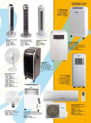 3
VERANO 2013
Ventilador de torre
TW 0745
Oscilante. 45 W.
30,00€Ref. 22.982
CLIMATIZADOR 3 FUNCIONES AIR51
3 funciones en 1: ventilador, climatizador y humidificador.
Aletas direccionales.Temporizador 4 horas. 3 velocidades
de ventilación. Potencia: 70 W.Capacidad: 8 litros. Mando
a distancia.
99,50€Ref. 22.992
VENTILADOR DE TORRE
Oscilante. Tres velocidades. Timer de
2 h. Mando a distancia. Tres modos
de funcionamiento.
41,95€Ref. 22.586
VENTILADOR DE PARED
40 cm 45 W, ángulo de inclinación ajustable,
oscilante fijo, 3 velocidades de ventilación.
29,50€Ref. 22.587
VENTILADOR DE MESA
Cabezal oscilante y fijo.
FT-23 Potencia 25 W.
2 velocidades. Aspas de 23 cm.
15,95€Ref. 22.577
FT-30 Potencia 40 W.
3 velocidades. Aspas de 30 cm.
18,50€Ref. 22.578
FT-40 Potencia 45 W.
3 velocidades. Aspas de 40 cm.
20,95€Ref. 22.579
AIRE ACONDICIONADO
PORTÁTIL P126 ZIBRO
Potencia 2,6 Kw. (capacidad de
refrigeración). 2300 frigorías. Con mando a distancia.
Sistema Cooldown. Filtro de pantalla. Filtro de
carbono activo. Filtro 3M HAF, temporizador, función
sleep y función de deshumidificación independiente.
309,95€Ref. 22.901
VENTILADOR DE TORRE
ALISIO GZ
45w. Mando a distancia.
Programacion hasta 7,5h.
52,95€Ref. 22.627
AIRE ACONDICIONADO
PORTÁTIL
Potencia 2,0 kW. (capacidad de
refrigeración). 2300 frigorías. Con
mando a distancia. Sistema Cooldown,
filtro de pantalla. Temporizador,
función sleep y función independiente
de deshumidificador.
229,95€
Ref. 22.900
CLIMATIZADOR 4
FUNCIÓNES
70 W(refriger) -1000/2000
W(calefactor), volumen de aire:
300 m3
/h, 3 velocidades, mando a
distancia, temporizador de 4 horas,
filtro, capacidad del depósito 5 l.
114,50 €
Ref. 22.591
Aire acondicionado
Portátil ADR32
Mando a distancia. 3000 frigorias,
50 Hz. Dimensiones (anc.xalt.
xfond.): 496x854x395 mm.
450,00€Ref. 22.993
AIRE ACONDICIONADO SPLIT
INVERTER DAITSU
A++ INVERTER. Cuatro niveles de climatización.
Turbo. Filtro carbón activado. Swing.
Deshumidificación. Timer.
3000F
499,00€Ref. 22.475
4500F
859,00€Ref. 22.476
 