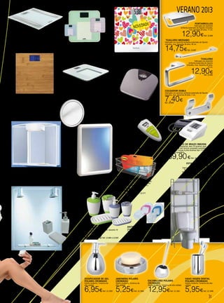 31
VERANO 2013
Báscula Electrónica BAÑO PP1121
TEFAL
Peso máximo: 160 kg. Graduación: 100 gr. Estructura
extraplana 22mm. Pila: 1 x 3V Litio.
29,90€Ref. 22.557
BASCULA MECANICA 62
Cap. 120 Kg. Graduación 1 Kg. Tamaño grande. Superficie
metalizada. Números extra-grandes.
15,90€Ref. 22.405
Bascula de
baño electronica PS1036
150 kg. Plataforma de cristal templado 8 mm de
grosor. División 100 g. Display LCD de fácil lectura. 1
pila de litio incluida.
24,95€Ref. 22.276
Báscula electrónica de baño Body
Mass
150 kg. Plataforma de cristal templado 8 mm de grosor.
División 100 g. Mide el índice de masa corporal y el peso
según la altura. 1 pila de litio incluida. Colores surtidos.
32,95€Ref. 22.278
Termometro
de frente TH1001E
Detecta la temperatura del cuerpo en
º Centígrados de manera precisa e
indolora. Tecnología infrarojos.
29,90€Ref. 22.288
Báscula Electrónica de baño HAYA
Plataforma en madera de bambú. Capacidad de peso 150
kg y una precisión de 100 g. Medidas del cuerpo: 46 x 36
cm. Encendido sensible al tacto del pie. Funciona con 1
pila de litio incluida. Innovadora pantalla LED fluorescente
que facilita la lectura del peso. Tiene normativa RHOS.
22,95€Ref. 22.293
Báscula
Electrónica
extraplana cristal
Permite calcular el peso, el porcentaje de grasa y agua pre-
sente en el cuerpo. Plataforma de cristal templado—8 mm
de grosor. Capacidad 150 kg. División 100 g. Alimentación:
1 pila de litio tipo 3 V CR incluida.
35,90€Ref. 22.277
Tensiometro de brazo BM2006
Dotado de 120 memorias, para 10 usuarios, gran
display LCD de fácil lectura, promedio automático
de medidas. Incluye 4 pilas alcalinas tipo 1.5 V AA y
bolsa para guardarlo
39,90€Ref. 22.286
ESPEJO RECTANGULAR
65x55 cm. Blanco.
19,95€ Ref. 22.1047
Vaso higien dental
Polaris cromado
Diseño moderno. Cerámica de alta
calidad.
5,95€Ref. 22.1058
Dosificador de gel
Polaris cromado
Diseño moderno. Cerámica de
alta calidad.
6,95€Ref. 22.1059
Jabonera Polaris
cromado
Diseño moderno. Cerámica de
alta calidad.
5,25€Ref. 22.1060
Escobillero Polaris
cromado
Diseño moderno. Cerámica de alta calidad.
12,95€Ref. 22.1061
PORTARROLLOS
Fabricado con aluminio
brillante,materiales de fijación incluidos,
inox. Garantía 20 años. 11 cm.
12,90€Ref. 22.846
CONJUNTO BAÑO
Fabricado con polímeros plást. Garantía 10
años. Color Lima o azul.
6,50€Ref. 22.849 ó 22.850
COLGADOR DOBLE
Fabricado con aluminio brillante,materiales de fijación
incluidos, inox. Garantía 20 años. 7 cm.
7,40€Ref. 22.848
Cesto para
ducha Command 3M
Los Accesorios de Baño Command™ se adhieren
a todas las superficies como Son una excelente
alternativa a las ventosas, tan poco fiables y
estéticas.
16,95€Ref. 22.217
Espejo cosmetica 
ventosa
El espejo ofrece un aumento
quíntuple para utilización en la
cosmética, con ventosa. 14,5 cm
5,95€
Ref. 22.1062
ESTANTERÍA BAÑO WC
BRICOCRIS
Fabricado en cromo. Ideal para super-
ficies de baño reducidas o con poco
espacio. Medida: 60,5 x 154,5 x 25 cm.
39,95€
Ref.22.316
ANTIDESLIZANTE CHANCLA
Ideal para bañera y ducha (pack 5un.)
Tratamiento antimoho. Lavable a máquina
40º. Color azul o rosa.
5,50€Ref. 22.264 - 22.265
NOVEDAD!!
TOALLERO MEDIANO
Fabricado con aluminio brillante,materiales de fijación
incluidos, inox. Garantía 20 años. 45 cm.
14,75€Ref. 22.847
TOALLERO
Fabricado con aluminio
brillante,materiales de fijación
incluidos, inox. Garantía 20 años.
12 cm.
12,90€Ref. 22.845
ESPEJO DE BAÑO +
ACCESORIOS
Espejo luminoso con focos
en plata, incluye 3 piezas de
cerámica en blanco. Medidas
espejo: 60 x 75 cm.
39,95€
Ref. 22.315
ARMARIO BAÑO MOD. ANGY
Compuesto por 2 puertas+ luz 1 x 40 W. y enchufe.
Fabricado en material de plástico color blanco. Medidas:
55 x 50 x 15 cm.
42,95€Ref. 22.314
 