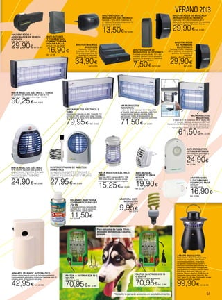 51
VERANO 2013
Lámpara Anti-
mosquitos
E27/B22. 23 w.
9,95€Ref. 22.618
Mata insectos eléctrico 2 tubos
En aluminio con laterales en ABS, 2 tubo BL T12
actinicos de 40W, cadena para colgar incluida.
90,25€Ref. 22.623
ATRAPA MOSQUITOS.
Único sistema eficaz y ecológico para
eliminar los mosquitos. Respetuoso
con el medioambiente, sin emisión
de agentes contaminantes. Emite 5
estímulos irresistibles para eliminar los
mosquitos,Exterminación ecológica por
deshidratación. Consumo máximo diario
0,09 €.Área de acción 1.000 m2. Uso
exterior. Silencio absoluto 25 dB. Asa de
transporte y para colgar. Cartucho “Bio
Tech” para 30 – 45 días. Contenedor atrapa
mosquitos extraíble y lavable.
99,90€Ref. 22.406
MATA INSECTOS ELÉCTRICO
14 W. Potente aspirador para ayudar a
atrapar insectos. Uso interior. Interruptor
de funcionamiento. Bandeja atrapa
mosquitos extraíbles y lavable. Bajo
consumo. 230 V.
24,90€Ref. 22.407
PASTOR ELECTRICO ECE 10
C SOLTER
230V con 0,5 julios de potencia.
70,95€Ref. 22.980
PASTOR A BATERIA ECB 10 C
SOLTER
A Batería de 12 v.
70,95€Ref. 22.981
AHUYENTADOR Y
ADIESTRADOR DE PERROS
PORTATIL
1 Pila 9v. Alcance 10 m.
29,90€Ref. 22.911
MATA-INSECTOS
INDUSTRIAL
2 tubos de 11 W. Cobertura 100 m2
(día) y 240
m2
(noche). Fabricado en aluminio ABS. Fácil
mantenimiento. Rejilla extraíble guiada. Apertura por
medio de dos pasadores sin
herramientas. Sistema de seguridad patentado.
61,50€Ref. 22.620
MATA-INSECTOS
INDUSTRIAL
2 tubos de 15 W. Cobertura 50 m2
(día) y 100
m2
(noche). Fabricado en aluminio y ABS. Fácil
mantenimiento. Bandeja extraíble. Rejilla
apertura por medio de dos pasadores sin
herramientas. Sistema de seguridad patentado.
71,50€Ref. 22.621
AHUYENTADOR DE
MOSQUITOS ELECTRÓNICO
Funciona con una pila AA 1,5 V. (no
incluida). Alcance 2 m. Sin productos
químicos, sin recambios ni caducidad.
Medida: 2,5 x 2,1 x 8,4 cm.
7,50€Ref. 22.902
MATA INSECTOS ELÉCTRICO
FAROL
Farol plás ABS. 1 Lámpara BL FCL 13W,
3000 horas duración, bandeja recoge-
insectos, permite instalación colgante
15,25€Ref. 22.619
MATAINSECTOS ELÉCTRICO 1
TUBO
Aluminio con laterales en ABS, 1 tubo BL T12
actínico de 40W, cadena para colgar incluida,
fácil apertura de rejilla, micro de desconexión.
79,95€ Ref. 22.622
ELECTROCUTADOR DE INSECTOS
DOMÉSTICO
Con aspiración de un tubo 9 W-U. Cobertura 20 m2
(día) y 50 m2
(noche). Efecto ionizador atrapa humos
y partículas en suspensión. Fabricado en ABS plástico
color metalizado.
27,95€Ref. 22.624
APARATO ZELMATIC AUTOMÁTICO
Sistema idóneo para el control de la higiene ambiental.
Funcionamiento automático y silencioso.Descarga cada 15
minutos aprox. Alimentación por pilas.
42,95€Ref. 22.1069
RECAMBO INSECTICIDA
COPERMATIC FLY KILLER
250 ML
A base de piretrinas naturales. No
contiene cfc´s . Con un aerosol se
cubre 170 mts. cúbicos aprox.
11,50€Ref. 22.1070
*Consulte la gama de accesorios en su establecimiento.
ANTI-MOSCAS
COMPACTO PARA
HOGAR
100-240V. 20 m2
.
19,90€
Ref. 22.905
ANTI-RATONES
Y CUCARACHAS
COMPACTO PARA
HOGAR
100-240V. 20 M2
16,90€
Ref. 22.908
ANTI-RATONES
Y CUCARACHAS
COMPACTO PARA
HOGAR A PILAS
4 PILAS 1,5V AA. 20 M2
.
16,90€
Ref. 22.909
ANTI-MOSQUITOS
EXTERIOR-INTERIOR
Anti-mosquitos para hogar y
exterior 230v/pila 1 x 9v.
24,90€
Ref. 22.904
AHUYENTADOR DE
MOSQUITOS ELECTRÓNICO
Funciona a 110 y 220 V. Cobertura 20
m2
diáfanos. Sin productos químicos. Sin
recambios ni caducidad.
Medida: 6,4 x 7 x 4,2 cm.
13,50€Ref. 22.903
AHUYENTADOR DE MOSCAS Y
MOSQUITOS ELECTRÓNICO
Funciona a 110 y 220 V. Cobertura 30 m2
diáfanos. Sin productos químicos. Sin recambios
ni caducidad. Medida: 5,8 x 6,8 x 10,2 cm.
29,90€Ref. 22.906
AHUYENTADOR
DE HORMIGAS
ELECTRÓNICO
Funciona a 220 V. Cobertura
200 m2
diáfanos. Sin productos
químicos. Sin recambios ni
caducidad.
Medida: 5,8 x 6,8 x 10,2 cm.
29,90€
Ref. 22.907
AHUYENTADOR DE
ROEDORES
Funciona a 110 y 230 V.
Cobertura 120 m2
diáfanos.
Sin productos químicos. Sin
recambios ni caducidad.
Medidas: 9,5 x 12 x 4,3 cm.
34,90€
Ref. 22.910
Para cercados de hasta 10km.
Animales domesticos, caballos,
granjas...
 