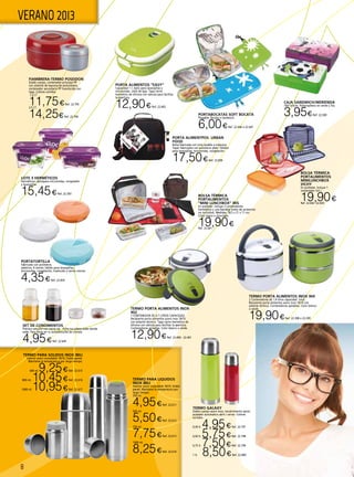 8
VERANO 2013
Fiambrera-termo POSEIDON
Doble cuerpo, contenedor principal PP
con aislante de espuma de poliuretano,
contenedor secundario PP translúcido con
tapa. Colores surtidos
1,5 LT.
11,75€Ref. 22.795
2,5 LT.
14,25€Ref. 22.796
Termo GALAXY
Doble cuerpo acero inox, recubrimiento epoxi,
pulsador automático abrir / cerrar. Colores
surtidos.
0,30 lt. 4,95€Ref. 22.797
0,50 lt. 5,75€Ref. 22.798
0,75 lt. 7,50€Ref. 22.799
1 lt. 8,50€Ref. 22.800
TERMO PARA SOLIDOS INOX IBILI
Interior acero inoxidable 18/10. Doble pared.
Mantiene la temperatura por largo tiempo.
600 ml.9,25€Ref. 22.615
800 ml. 10,45€Ref. 22.616
1000 ml.10,95€Ref. 22.617
CAJA SANDWICH/MERIENDA
16X11x5cm. Polipropileno en verde y lila.
3,95€Ref. 22.500PORTABOCATAS SOFT BOCATA
Plegable. Bocata o Sandwich.
6,00€Ref. 22.646 o 22.647
BOLSA TÉRMICA
PORTALIMENTOS
“MINI LUNCHBOX” IRIS
En poliéster. Incluye 2 contenedores
herméticos y una bandeja (resto de accesorios
no incluidos). Medidas: 18,5 x 21 x 11 cm.
Color negra o chocolate.
19,90€Ref. 22.641
BOLSA TÉRMICA
PORTALIMENTOS
MiniLunchBox
vichy
En poliéster. Incluye 1
contenedor 0,6 l.
19,90€Ref. 22.642 -22.643
PORTA ALIMENTPOS URBAN
FOOD
Bolsa fabricada con lona lavable a máquina.
Taper fabricados con polimeros plást. Válidos
para lavavajillas, microondas, congelación.
17,50€Ref. 22.838
PORTA ALIMENTOS “EASY”
Capacidad 1 l. Apto para lavavajillas y
microondas. Libre de bpa. Tapa cierre
hermético de silicona con válvula para facilitar
la apertura.
12,90€Ref. 22.402
TERMO PORTA ALIMENTOS INOX 904
2 Contenedores de 1,4 litros capacidad total.
Recipiente porta alimentos acero inox 18/10 con
aislante térmico. Contenedores apilables. Color blanco
o verde.
19,90€Ref. 22.398 ó 22.399
TERMO PORTA ALIMENTOS INOX
902
1 CONTENEDOR DE 0.7 LITROS CAPACIDAD.
Recipiente porta alimentos acero inox 18/10
con aislante térmico. Tapa cierre hermético de
silicona con válvula para facilitar la apertura.
Contenedores apilables. Color blanco o verde
12,90€Ref. 22.400 - 22.401
LOTE 3 HERMÉTICOS
Herméticos- aptospara microondas, congelador
y lavavajillas.
15,45€Ref. 22.393
PORTATORTILLA
Fabricado con polímeros
plásticos, 4 cierres, Válido para lavavajillas,
microondas, congelación, traslúcido y varios colores.
4,35€Ref. 22.839
TERMO PARA LIQUIDOS
INOX IBILI
Interior acero inoxidable 18/10. Doble
pared. Mantiene la temperatura por
largo tiempo.
350 ml.
4,95€Ref. 22.611
500 ml.
5,50€Ref. 22.612
750 ml.
7,75€Ref. 22.613
1000 ml.
8,25€Ref. 22.614
SET DE CONDIMENTOS
Práctico estuche con cierre zip. Aliña tus platos estés donde
estés. Para llevar en tu bolsa/estuche de comida.
4,95€Ref. 22.645
 
