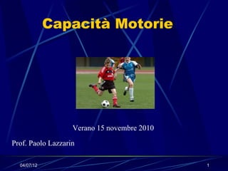 Capacità Motorie




                   Verano 15 novembre 2010

Prof. Paolo Lazzarin

  04/07/12                                   1
 