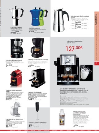 127,00€
CAFETERA ALUMINIO
VITROEXPRES MONIX
1 taza, 3, 6, 9 o 12 tazas.
Desde 4,95 €
Ref. 48.606 - 48.610
CAFETERA GOTEO VERONA 6 TAURUS
6 Tazas. Placa calefactora. Sistema
anti goteo. Filtro permanente extraíble.
Jarra de cristal con indicador de
número de tazas.
26,95 €
Ref. 48.882
CAFETERA INISSIA NESPRESSO
KRUPS
Cafetera automática con sistema
Nespresso de cápsulas de café.
Selector de café corto o largo
(2 cantidades en memoria).
Depósito de agua (0.8 l).
Incluye 40 cápsulas de café.
99,90 €
Ref. 48.478
CAFETERA XP3440 KRUPS
Acabado Acero Inoxidable. STEAM &
PUMP 15 BARES. Control electrónico
de temperatura.Accesorio vapor.
Capacidad para 1 ó 2 tazas. 2 filtros.
Potencia: 1460 W.
149,90 €
Ref. 48.485
CAFETERA KP1201 KRUPS DOLCE
GUSTO
1500 W. 15 bares.Tamaño compacto.
Palanca para seleccionar entre
bebidas frías y calientes. Incluye
cápsulas de café.
99,90 €
Ref. 48.477
CAFETERA DE GOTEO PC-5650
4-6 tazas, filtro permanente,
antiadherente, acabado en acero
inoxidable.
24,95 €
Ref. 48.689
CAFETERA INOX ITÁLICA PREMIUM
TAURUS
Mango ergonómico, válvula de
seguridad, apta para todo tipo de
fuego incluido inducción.
4 tazas. 16,95 €
Ref. 48.897
6 tazas. 19,95 €
Ref. 48.898
9 tazas. 23,95 €
Ref. 48.899
BATIDOR ELÉCTRICO ESPUMOSOS
22 cm.
4,25 €
Ref. 48.749
CAFETERA COMBI ESPRESSO
CE4491 SOLAC
Ref. 48.865
....................................................cafeteras
UNA CAFETERA ESPRESSO QUE AÚNA CALIDAD,
SIMPLICIDAD Y FUNCIONALIDAD. CONSIGUE TODO EL
SABOR DEL MEJOR ESPRESSO CON ESTA CAFETERA
DOMÉSTICA.
- Monodosis
- Permite utilizar tanto café molido como monodosis,
- Bomba presión 19 bars.
- Asegura extracción continua del café para garantizar
crema compacta y duradera.
- Portafiltros con 3 filtros para 1 o 2 cafés y para
monodosis.
- Vaporizador en acero inoxidable.
- Frontal acero inoxidable.
- Depósito agua extraíble: 1,22 l. con nivel de agua visible.
DESCALCIFICADOR DE
CAFETERAS ESPRESSO Y
MONODOSIS
Elimina los restos de cal de los
diferentes tipos de cafeteras
espresso y monodosis.Alarga
el funcionamiento de su
máquina de café.Actúa de
forma segura, rápida e inodora.
Fórmula con ácido cítrico.
Biodegradable. No altera el
sabor del café, chocolate,
capuccino...
3,75 €
Ref. 48.495
CAFETERA ALUMINIO
No apta para inducción. 6 tazas.
Color azul, lima.
9,95 €
Ref. 48.611 - 48.612
27
...........verano16...........estiu16 ...........udan16...........verán16 ...........été16...........summer16 ...........sommer16...........vara16 ...........verano16...........estiu16 ...........udan16...........veran16 ...........été16...........summer16
 