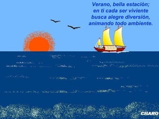 Verano, bella estación;
en ti cada ser viviente
busca alegre diversión,
animando todo ambiente.
 