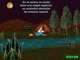 En el verano la noche
tiene una magia especial:
es auténtico derroche
de armonía natural.
 