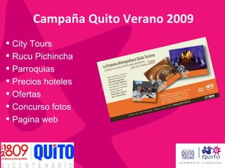 Campaña Quito Verano 2009
 City Tours
 Rucu Pichincha
 Parroquias
 Precios hoteles
 Ofertas
 Concurso fotos
 Pagina web
 