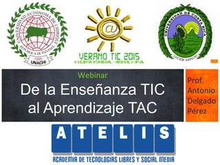 Webinar
De la Enseñanza TIC
al Aprendizaje TAC
Prof.	
  
Antonio	
  
Delgado	
  
Pérez	
  
 