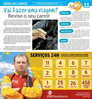 Confira se as lanternas, faróis e pis-
cas estão funcionando corretamente.
Substituir uma lâmpada queimada é
algorápido,epodeprevenirumacidente.
Triângulo, macaco e chave
de roda devem estar no carro e é
preciso checar o funcionamento
antesdesairdecasa,paranãoterumasurpresacasohajaneces-
sidade de utilizá-los. Caso haja algum problema, faça a troca por
umacessórionovoeemperfeitoestadodeuso.
Cheque a pressão e fique ligado quanto à
quantidade de passageiros e bagagem que o
carro irá carregar, pois quase todos os mode-
losexigempressõesdiferentesparaestacondição.Nãoseesqueça
deverificarostep,eleprecisaestaremordemcasohajanecessida-
de de utilizá-lo durante a viagem. Caso haja uma ou mais bolhas,
énecessáriosubstituirostep,poispodeestarcomalgumdanona
carcaça.Enãoesqueçadoalinhamentoebalanceamento.
11DIÁRIO DOS CAMPOS
2016/2017
PONTA GROSSA, DEZEMBRO DE 2016
Final de ano, época de férias, tempo bom para
arrumar as malas, reunir a família e viajar. Muitas
pessoas aproveitam este período para pegar a es-
trada e curtir os festejos no litoral ou no interior.
Nãoimportaoseudestino,sevocêvaiviajardecarro
neste final de ano, fique ligado nas dicas do mecânico
Cleber da Silva e lembre-se, a revisão do veículo é um
itemessencialantesdeprogramarqualquerviagem.
“Não deixe para revisar o seu carro na véspera da
viagem, afinal pode haver a necessidade de substitui-
ção de alguma peça que muitas vezes é difícil de ser
encontrada de um dia para o outro. Por isso, agende
a revisão do seu veículo uma semana antes de viajar”,
recomenda o mecânico.
Procure uma oficina de sua confiança para fazer
a revisão e garantir assim um excelente resultado e
não ter surpresas em sua viagem de férias.
pneus
acessórios
elétrica
Vai fazer uma viagem?
Revise o seu carro!
Os fluidos são o líquido de arrefe-
cimento,óleodomotoretransmissão,
fluido de freio, direção hidráulica e
embreagem. Cheque o nível e a vali-
dade de todos os fluidos e seus respectivos filtros, bem como a
presença de vazamentos. Nos carros modelo flex, não esqueça
doníveldocombustíveldoreservatóriodepartidaafrio.
fluidos
 