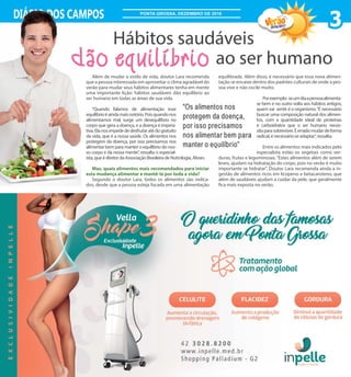 Além de mudar o estilo de vida, doutor Lara recomenda
que a pessoa interessada em aproveitar o clima agradável do
verão para mudar seus hábitos alimentares tenha em mente
uma importante lição: hábitos saudáveis dão equilíbrio ao
ser humano em todas as áreas de sua vida.
“Quando falamos de alimentação esse
equilíbrioéaindamaisnotório.Poisquandonos
alimentamos mal, surge um desequilíbrio no
corpo que gera a doença, e a doença é impera-
tiva.Elanosimpedededesfrutaratédogratuito
da vida, que é a nossa saúde. Os alimentos nos
protegem da doença, por isso precisamos nos
alimentar bem para manter o equilíbrio do nos-
so corpo e da nossa mente”, ressalta o especial-
ista,queédiretordaAssociaçãoBrasileiradeNutrologia,Abran.
Mas, quais alimentos mais recomendados para iniciar
esta mudança alimentar e mantê-la por toda a vida?
Segundo o doutor Lara, todos os alimentos são indica-
dos, desde que a pessoa esteja focada em uma alimentação
equilibrada. Além disso, é necessário que essa nova alimen-
tação se encaixe dentro dos padrões culturais de onde a pes-
soa vive e não oscile muito.
Porexemplo: seumdiaapessoaalimenta-
se bem e no outro volta aos hábitos antigos,
quem vai sentir é o organismo.“É necessário
buscar uma composição natural dos alimen-
tos, com a quantidade ideal de proteínas
e carboidratos que o ser humano neces-
sitaparasobreviver.Éerradomudardeforma
radical,énecessárioseadaptar”,ressalta.
Entre os alimentos mais indicados pelo
especialista estão os vegetais como ver-
duras, frutas e leguminosas. “Estes alimentos além de serem
leves, ajudam na hidratação do corpo, pois no verão é muito
importante se hidratar”. Doutor Lara recomenda ainda a in-
gestão de alimentos ricos em licopeno e betacaroteno, que
além de saudáveis ajudam a cuidar da pele, que geralmente
fica mais exposta no verão.
dão equilíbrio ao ser humano
3DIÁRIO DOS CAMPOS
2016/2017
PONTA GROSSA, DEZEMBRO DE 2016
Hábitos saudáveis
“Os alimentos nos
protegem da doença,
por isso precisamos
nos alimentar bem para
manter o equilíbrio”
 