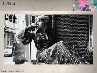 | 70’S
fonte: BBC LONDRES
 