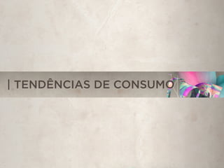 | TENDÊNCIAS DE CONSUMO
 